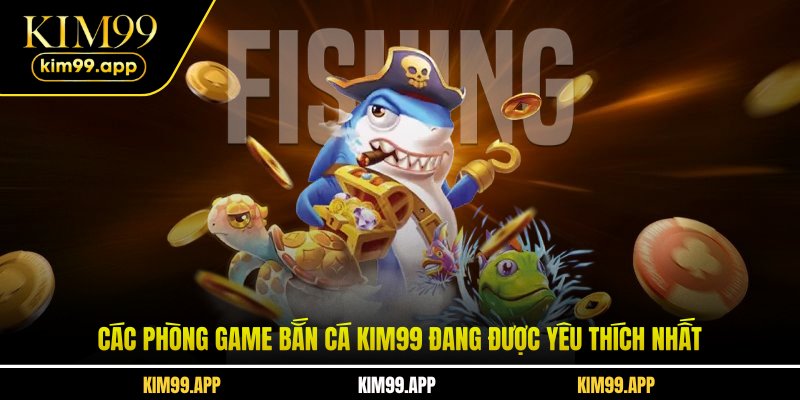 Các phòng game bắn cá KIM99 đang được yêu thích nhất Các phòng game bắn cá KIM99 đang được yêu thích nhất