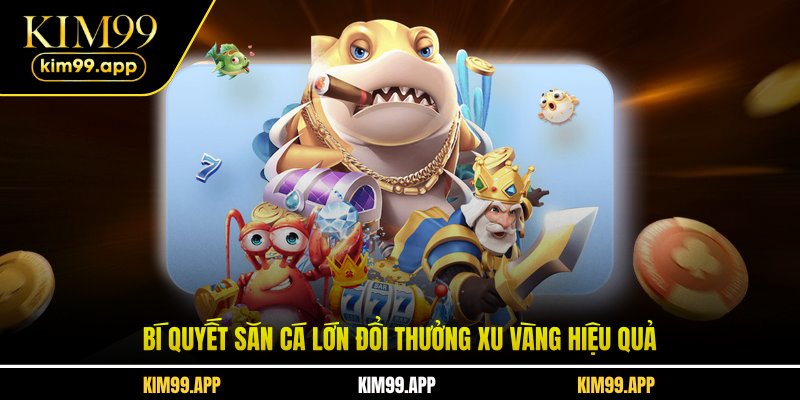 Bí quyết săn cá lớn đổi thưởng xu vàng hiệu quả