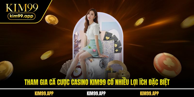 Tham gia cá cược Casino KIM99 có nhiều lợi ích đặc biệt Tham gia cá cược Casino KIM99 có nhiều lợi ích đặc biệt
