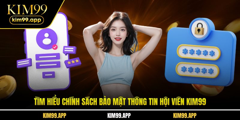 Tìm hiểu chính sách bảo mật thông tin hội viên KIM99 Tìm hiểu chính sách bảo mật thông tin hội viên KIM99