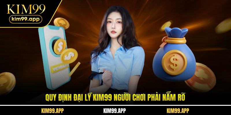 Quy định đại lý KIM99 người chơi phải nắm rõ Quy định đại lý KIM99 người chơi phải nắm rõ