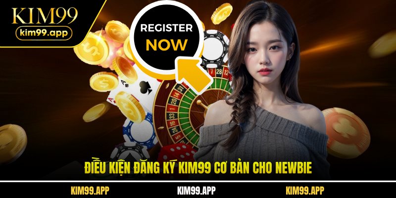 Điều kiện đăng ký KIM99 cơ bản cho newbie Điều kiện đăng ký KIM99 cơ bản cho newbie
