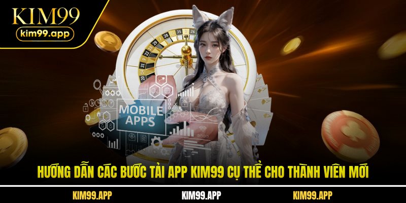 Hướng dẫn các bước tải app KIM99 cụ thể cho thành viên mới