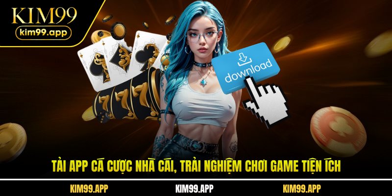 Tải app cá cược nhà cái, trải nghiệm chơi game tiện ích