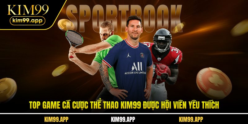 Top game cá cược thể thao KIM99 được hội viên yêu thích Top game cá cược thể thao KIM99 được hội viên yêu thích