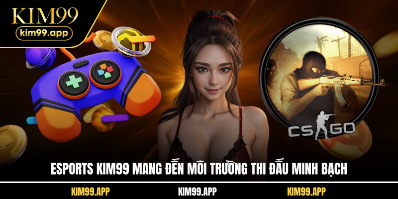 Esports KIM99 mang đến môi trường thi đấu minh bạch Esports KIM99 mang đến môi trường thi đấu minh bạch