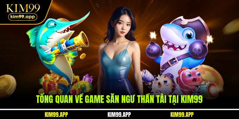 Tổng quan về game săn ngư thần tài tại KIM99