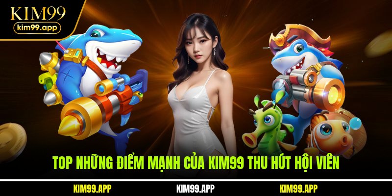 Top những điểm mạnh của KIM99 thu hút hội viên